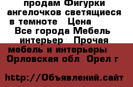  продам Фигурки ангелочков светящиеся в темноте › Цена ­ 850 - Все города Мебель, интерьер » Прочая мебель и интерьеры   . Орловская обл.,Орел г.